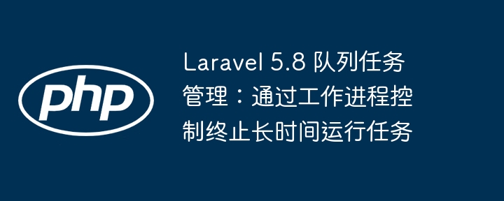 Laravel5.8队列任务停止技巧