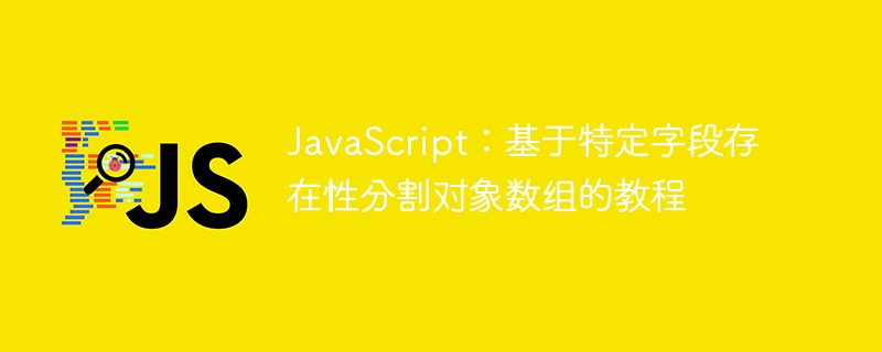 JavaScript：基于特定字段存在性分割对象数组的教程
