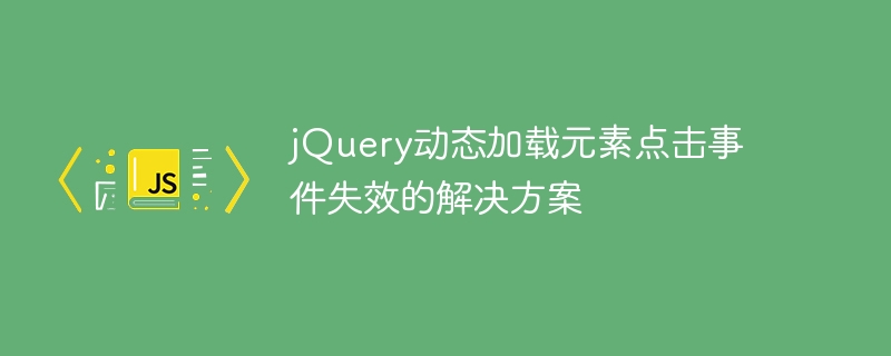 jQuery动态加载元素点击事件失效的解决方案
