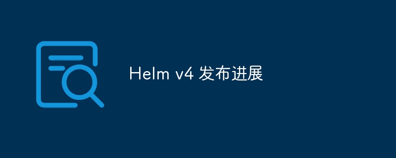 Helm v4 发布最新动态