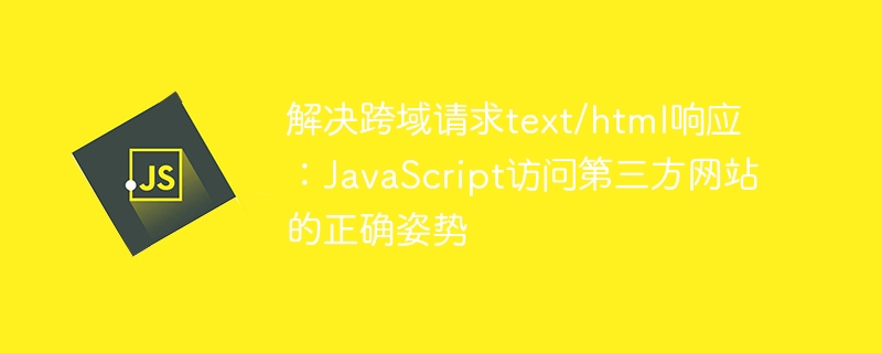解决跨域请求text/html响应：JavaScript访问第三方网站的正确姿势