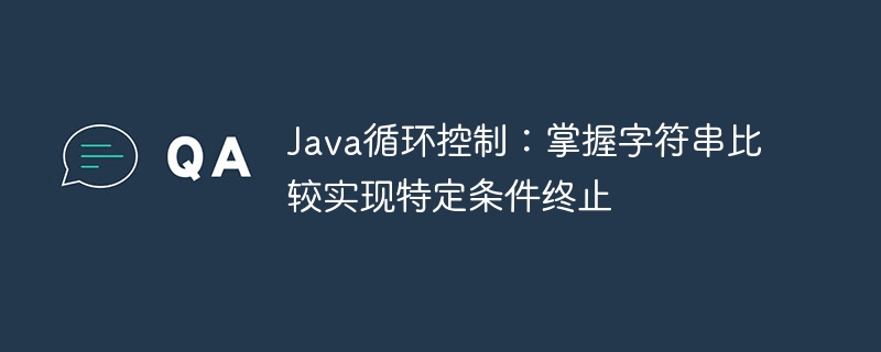 Java循环控制:掌握字符串比较实现特定条件终止