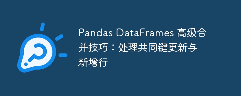 Pandas DataFrames 高级合并技巧:处理共同键更新与新增行