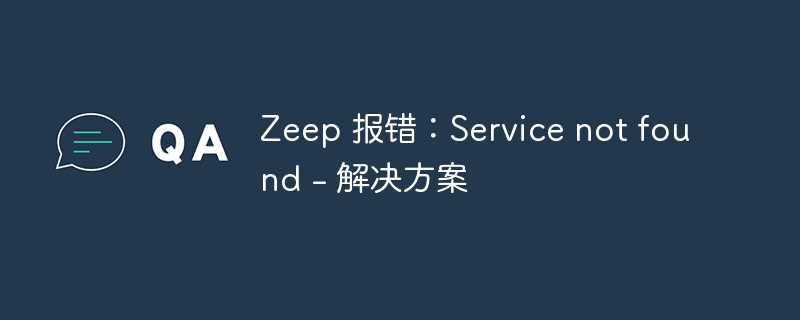 Zeep报错Servicenotfound怎么解决
