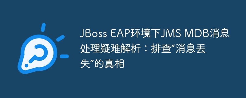 JBoss EAP环境下JMS MDB消息处理疑难解析：排查“消息丢失”的真相
