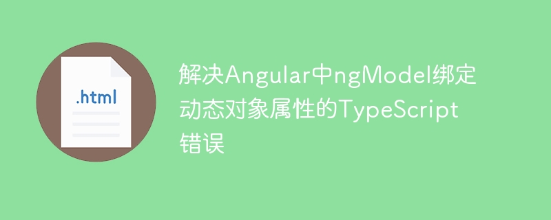 解决Angular中ngModel绑定动态对象属性的TypeScript错误