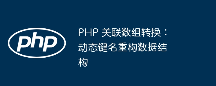 PHP 关联数组转换:动态键名重构数据结构