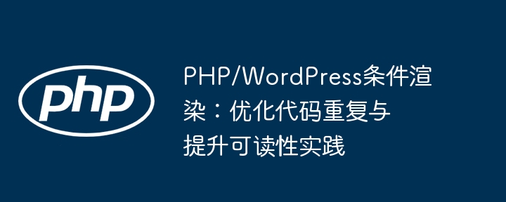 PHPWordPress条件渲染技巧：简化代码提升可读性