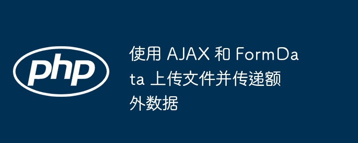 AJAX 上传文件带额外数据方法