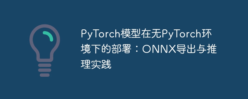 PyTorch模型在无PyTorch环境下的部署：ONNX导出与推理实践

