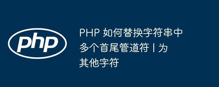 PHP去除字符串首尾多个竖线替换为其他字符