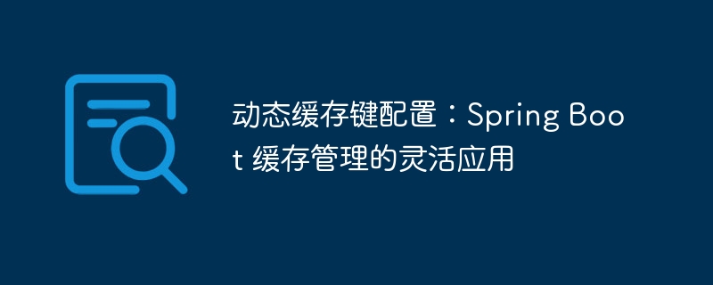 动态缓存键配置：Spring Boot 缓存管理的灵活应用