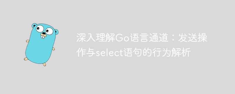 Go通道发送与select语句详解