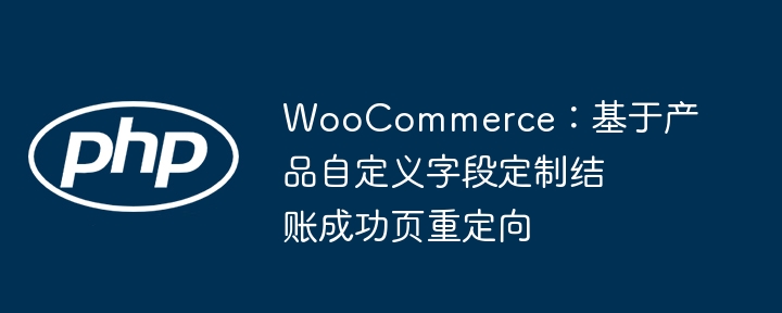 WooCommerce：基于产品自定义字段定制结账成功页重定向
