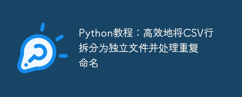 Python教程:高效地将CSV行拆分为独立文件并处理重复命名