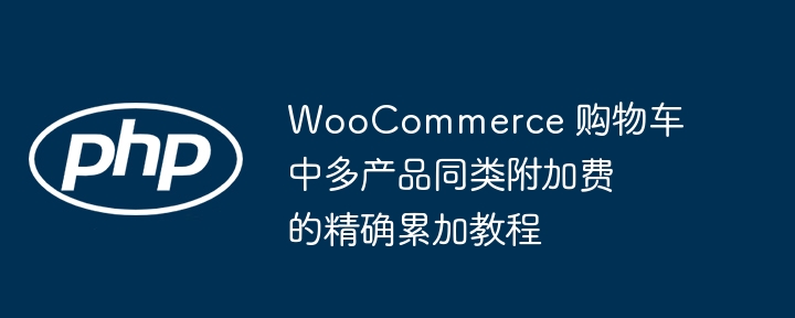 WooCommerce 购物车中多产品同类附加费的精确累加教程
