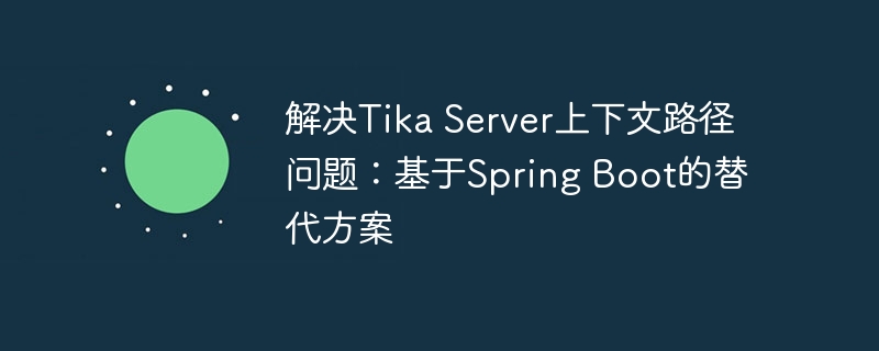 解决Tika Server上下文路径问题:基于Spring Boot的替代方案