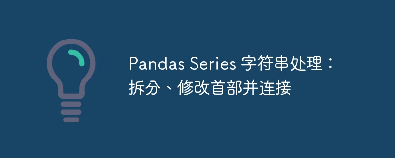 Pandas Series 字符串处理:拆分、修改首部并连接