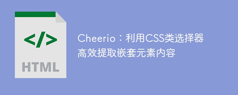 Cheerio提取嵌套内容的CSS类技巧