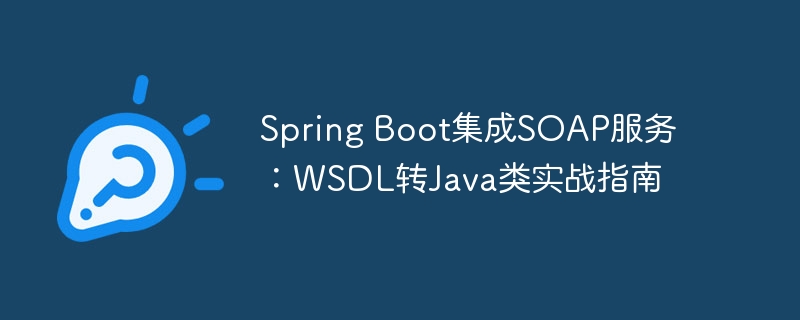 SpringBoot集成SOAP服务：WSDL转Java教程