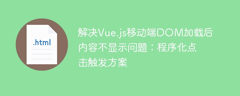 解决Vue.js移动端DOM加载后内容不显示问题：程序化点击触发方案
