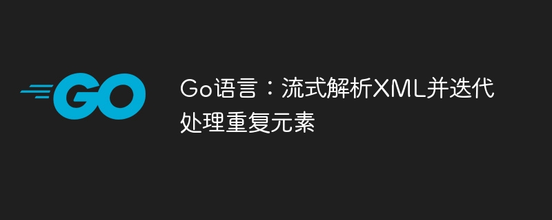Go语言：流式解析XML并迭代处理重复元素
