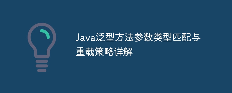 Java泛型方法参数类型匹配与重载策略详解
