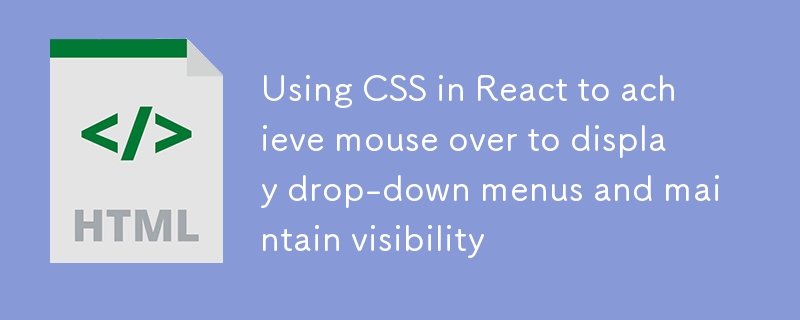 React中利用CSS实现鼠标悬停显示下拉菜单并保持可见性