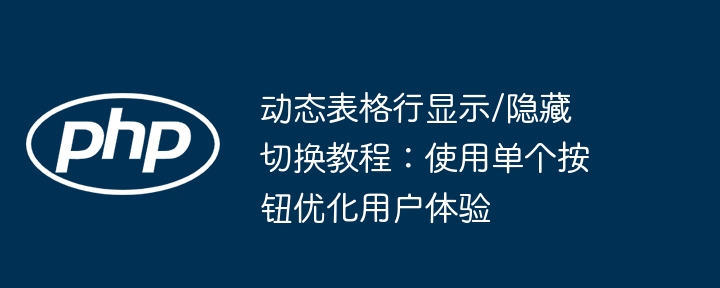 动态表格行显示/隐藏切换教程：使用单个按钮优化用户体验
