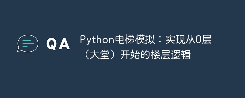 Python电梯模拟:实现从0层(大堂)开始的楼层逻辑