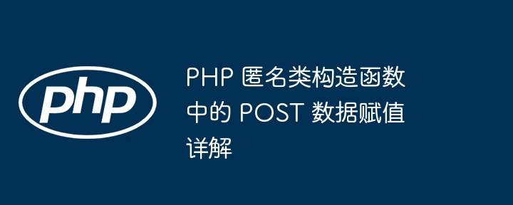 PHP匿名类POST赋值解析教程