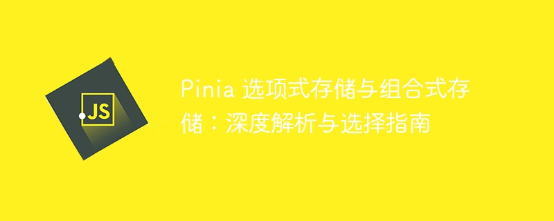 Pinia 选项式存储与组合式存储：深度解析与选择指南
