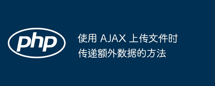 使用 AJAX 上传文件时传递额外数据的方法