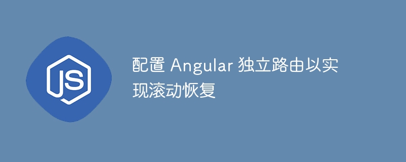 Angular 独立路由滚动恢复配置指南