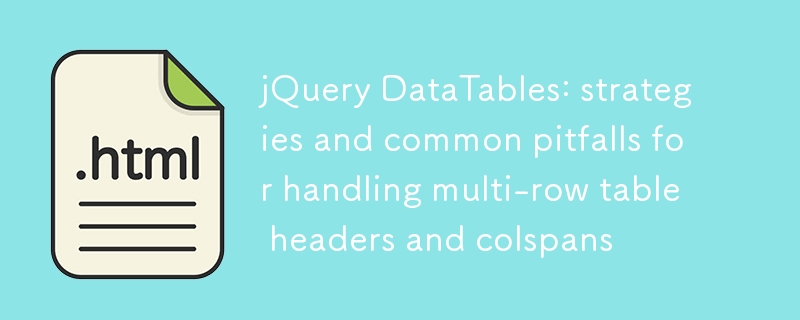 jQuery DataTables：处理多行表头与colspan的策略及常见陷阱