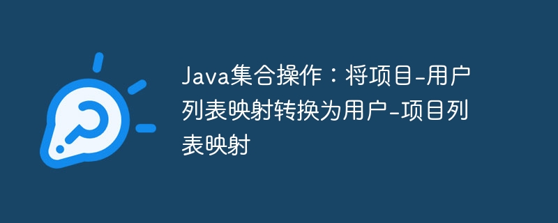 Java集合操作:将项目-用户列表映射转换为用户-项目列表映射