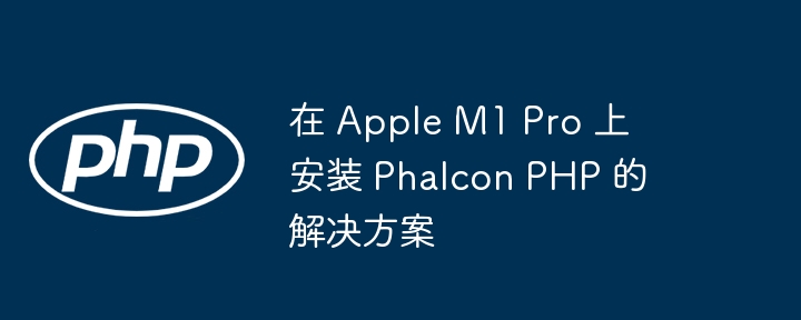 AppleM1Pro安装PhalconPHP指南
