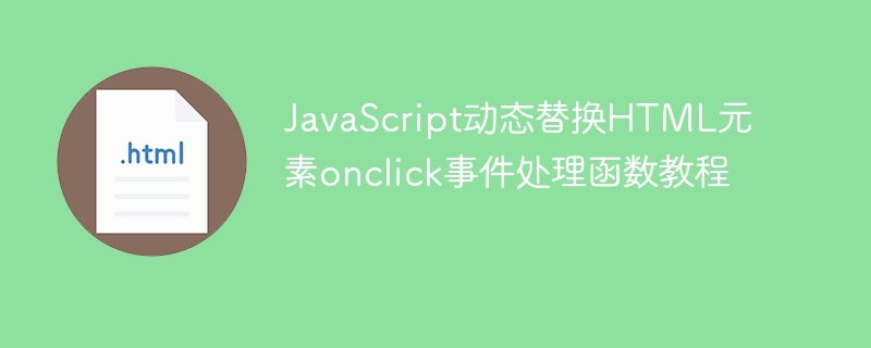 JavaScript动态替换HTML元素onclick事件处理函数教程