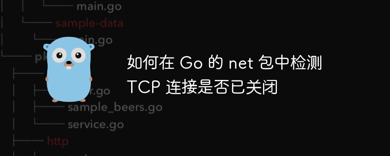 如何在 Go 的 net 包中检测 TCP 连接是否已关闭