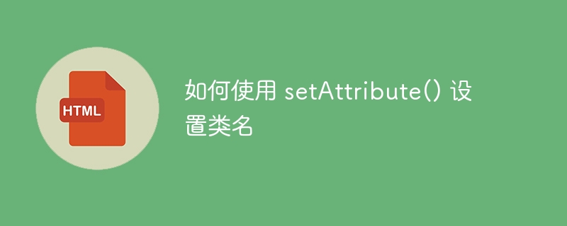 如何使用 setAttribute() 设置类名