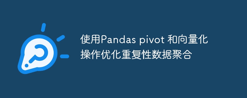 使用Pandas pivot 和向量化操作优化重复性数据聚合