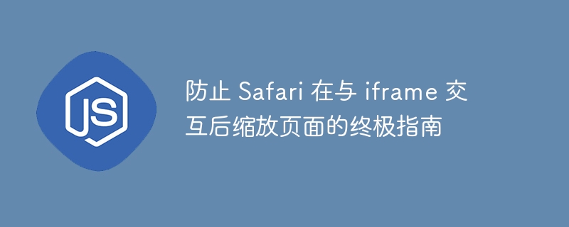 防止 Safari 在与 iframe 交互后缩放页面的终极指南