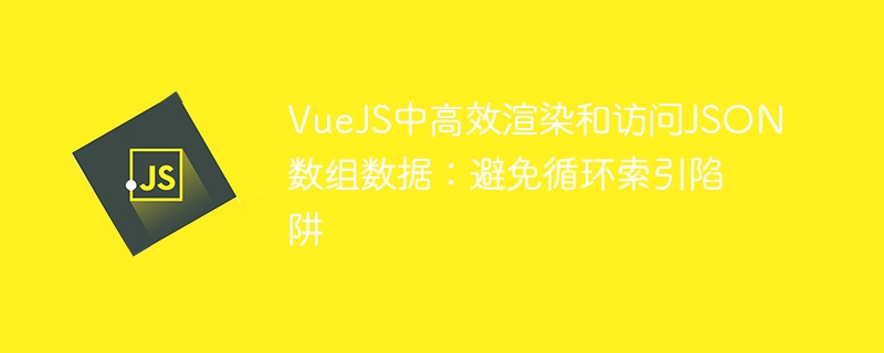 VueJS中高效渲染和访问JSON数组数据：避免循环索引陷阱