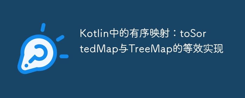 Kotlin中的有序映射：toSortedMap与TreeMap的等效实现
