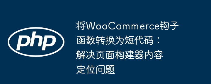将WooCommerce钩子函数转换为短代码:解决页面构建器内容定位问题