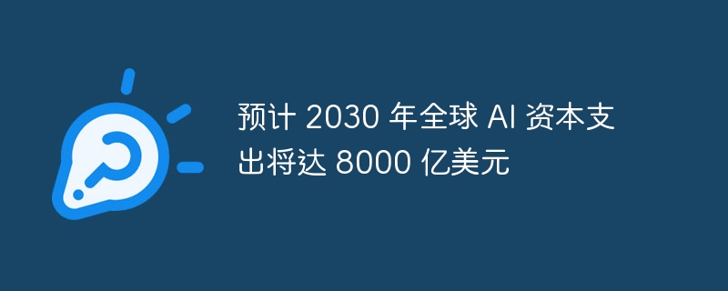 预计 2030 年全球 AI 资本支出将达 8000 亿美元