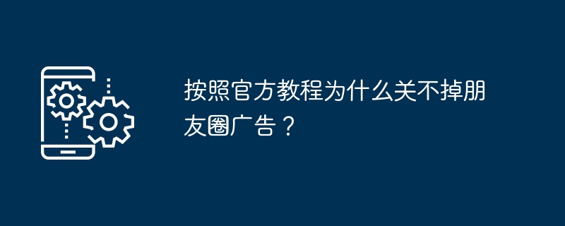 官方教程关不掉朋友圈广告？真相揭秘！