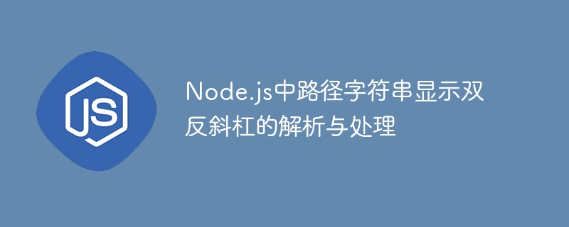 Node.js中路径字符串显示双反斜杠的解析与处理
