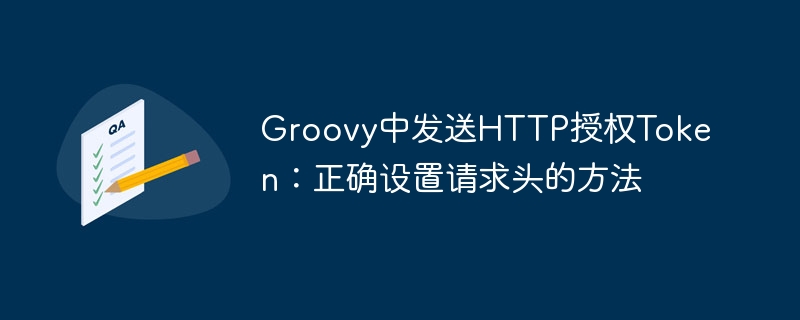 Groovy中发送HTTP授权Token：正确设置请求头的方法
