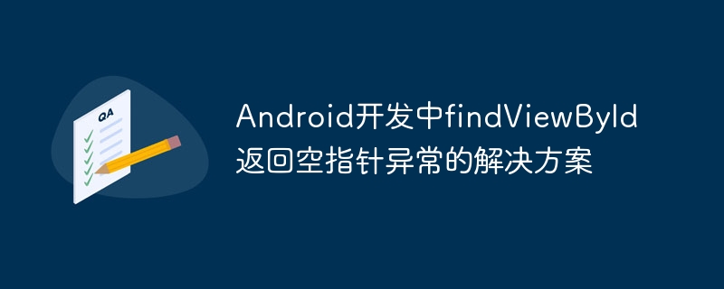 Android开发中findViewById返回空指针异常的解决方案